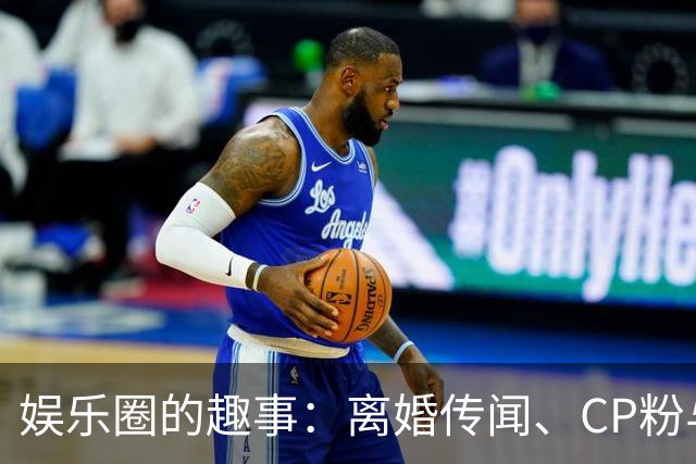 娱乐圈的趣事：离婚传闻、CP粉与撞型之谜