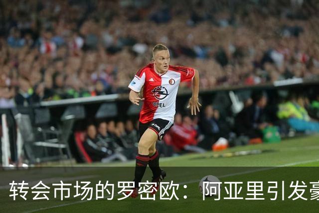 转会市场的罗密欧：阿亚里引发豪门追逐